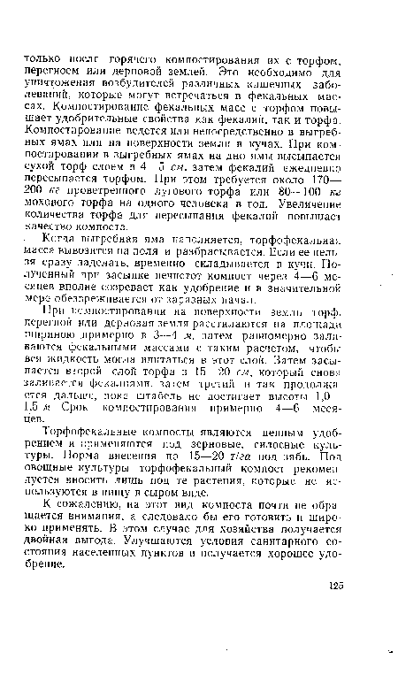 При компостировании на поверхности земли торф, перегной или дерновая земля расстилаются на площади шириною примерно в 3—4 м, затем равномерно заливаются фекальными массами с таким расчетом, чтобы вся жидкость могла впитаться в этот слой. Затем засыпается второй слой торфа в 15—20 см, который снова заливается фекалиями, затем третий и так продолжается дальше, пока штабель не достигает высоты 1,0— 1,5 м. Срок компостирования примерно 4—6 месяцев.