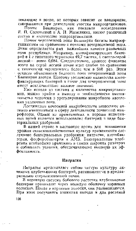 Почвы черноземной зоны Башкирии богаты микроорганизмами по сравнению с почвами нечерноземной зоны. Этим определяется ряд важнейших качеств различных почв республики. Например, азотофиксирующих бактерий в 1 г типичного чернозема 49,7 тысячи, а светло-серой лесной — всего 0,084. Следовательно, процесс фиксации азота на серой лесной почве идет слабее по Сравнению с типичными черноземами более чем в 500 раз. Этим отчасти объясняется бедность почв нечерноземной зоны Башкирии азотом. Поэтому увеличение количества азотофиксирующих бактерий в почве для нечерноземной зоны имеет исключительно важное значение.