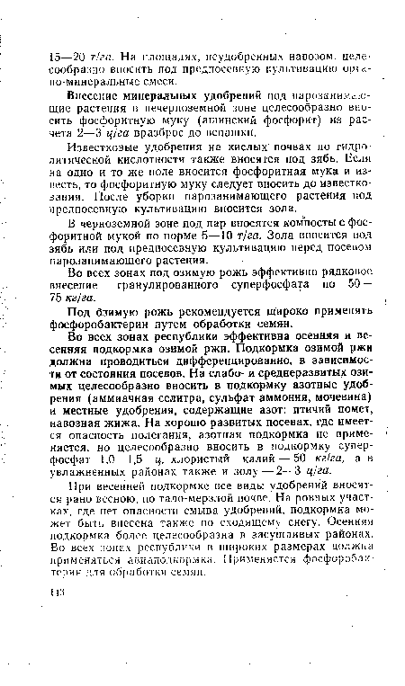 Во всех зонах республики эффективна осенняя и весенняя подкормка озимой ржи. Подкормка озимой ржи должна проводиться дифференцированно, в зависимости от состояния посевов. На слабо- и среднеразвитых озимых целесообразно вносить в подкормку азотные удобрения (аммиачная селитра, сульфат аммония, мочевина) и местные удобрения, содержащие азот: птичий помет, навозная жижа. На хорошо развитых посевах, где имеется опасность полегания, азотная подкормка не применяется, но целесообразно вносить в подкормку суперфосфат 1,0—1,5 ц, хлористый калий — 50 кг!га, а в увлажненных районах также и золу — 2—3 ц/га.