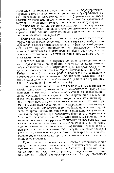 Известно также, что нервное волокно является коллоидным образованием, содержащим электролиты, ионы которых несут положительные и отрицательные электрические заряды. Согласно мнению ряда авторов (Бернштейн, Леб, Нернст, Гебер и другие), основная роль в процессах раздражения и проведения в нервном волокне принадлежит катионам, из которых одни действуют возбуждающе (калий и натрий), другие — угнетающе (кальций и магний).