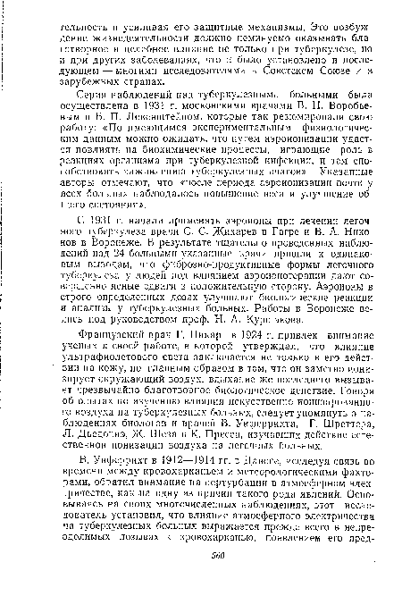 С 1931 г. начали применять аэроионы при лечении легочного туберкулеза врачи С. С. Жихарев в Гагре и В. А. Никонов в Воронеже. В результате тщательно проведенных наблюдений над 24 больными указанные врачи пришли к одинаковым выводам, что фиброзно-продуктивные формы легочного туберкулеза у людей под влиянием аэроионотерапни дают совершенно ясные сдвиги в положительную сторону. Аэроионы в строго определенных дозах улучшают биологические реакции и анализы у туберкулезных больных. Работы в Воронеже велись под руководством проф. Н. А. Куршакова.