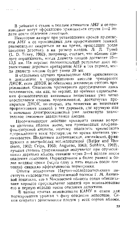 В отдельных случаях производные АНУ применяются в дополнение к прореживанию цветков препаратом ДНОК, если ДНОК не обеспечил желаемую степень прореживания. Опасность чрезмерного прореживания здесь исключается, так как, во-первых, ко времени опрыскивания физиологически активными веществами уже четко определяется степень прореживания, достигнутая препаратом ДНОК, во-вторых, эти вещества не вызывают прореживания завязей у тех деревьев, где вручную или с помощью динитросоединений уже достигнуто значительное снижение завязывания плодов.