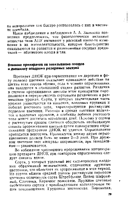 Препарат ДНОК при опрыскивании им деревьев в фазу полного цветения оказывает одинаковое действие на цветки всех сортов яблони, если в момент опрыскивания они находятся в одинаковой стадии развития. Различия в степени прореживания цветков этим препаратом определяются в первую очередь сортовыми различиями в размещении урожая. Сорта, у которых значительная часть урожая размещается на копьецах, плодовых прутиках и побегах ростового типа, характеризуются растянутым периодом цветения. Разница в сроках цветения кольча-ток и плодовых прутиков, а особенно побегов ростового типа может достигать нескольких дней. Поэтому у сортов с растянутым сроком цветения обеспечить необходимую степень прореживания цветков путем однократного опрыскивания препаратом ДНОК не удается. Опрыскивание приходится повторять. Промежуток между двумя опрыскиваниями должен быть не менее 2—3 дней. При дружном цветении этот интервал сокращается, при замедленном — увеличивается.