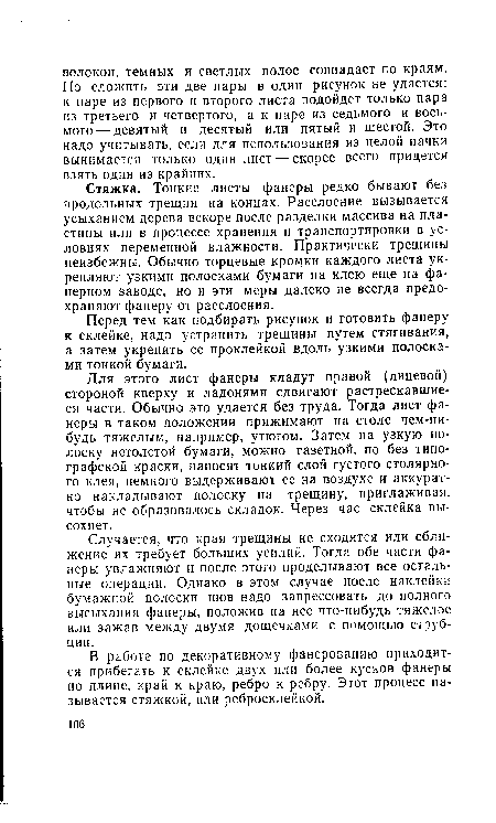 Случается, что края трещины не сходятся или сближение их требует больших усилий. Тогда обе части фанеры увлажняют и после этого проделывают все остальные операции. Однако в этом случае после наклейки бумажной полоски шов надо запрессовать до полного высыхания фанеры, положив на нее что-нибудь тяжелое или зажав между двумя дощечками с помощью струбцин.