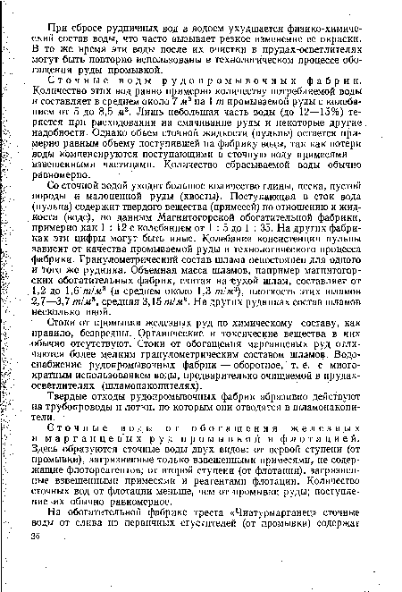 Сточные воды рудопромывочных фабрик. Количество этих вод равно примерно количеству потребляемой воды и составляет в среднем около 7 м3 на 1 т промываемой руды с колебанием от 5 до 8,5 м3. Лишь небольшая часть воды (до 12—15%) теряется при расходовании на смачивание руды и некоторые другие надобности. Однако объем сточной жидкости (пульпы) остается примерно равным объему поступившей на фабрику воды, так как потери воды компенсируются поступающими в сточную воду примесями — взвешенными частицами. Количество сбрасываемой воды обычно равномерно.