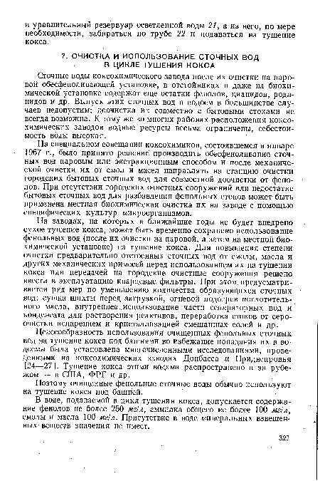 На специальном совещании коксохимиков, состоявшемся в январе 1967 г., было принято решение производить обесфеноливание сточных вод паровым или экстракционным способом и после механической очистки их от смол и масел направлять на станцию очистки городских бытовых сточных вод для совместной доочистки от фенолов. При отсутствии городских очистных сооружений или недостатке бытовых сточных вод для разбавления фенольных стоков может быть применена местная биохимическая очистка их на ¿аводе с помощью специфических культур микроорганизмов.