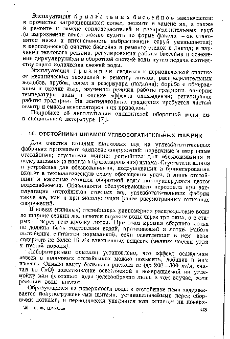 В новых (типовых) отстойниках равномерное распределение воды по ширине секции достигается впуском воды через три окна, а в старых — через всю кромку лотка- При этом кромка сборного лотка не должна быть подтоплена водой, протекающей в лотке. Работа отстойника считается нормальной, если осветленная в нем вода содержит не более 10 г!л взвешенных веществ (мелких частиц угля и пустой породы).