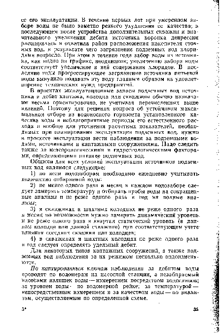 В проектах эксплуатационные запасы подземных вод источника и дебит каптажа, колодца или скважины обычно назначают весьма ориентировочно, не учитывая перечисленных выше явлений. Поэтому для решения вопроса об устойчивом максимальном отборе из водоносного горизонта установленного качества воды в неблагоприятные периоды его естественного расхода и вообще для уточнения расчетных показателей, необходимых при планировании эксплуатации подземных вод, нужно в процессе эксплуатации вести наблюдения за подземными водами, источниками и каптажными сооружениями. Надо следить также за метеорологическими и гидрогеологическими факторами, определяющими питание подземных вод.