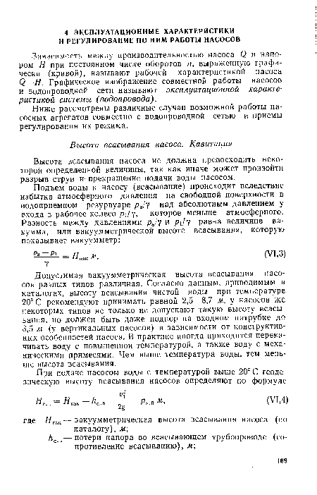 Допустимая вакуумметрическая высота всасывания насосов разных типов различная. Согласно данным, приводимым в каталогах, высоту всасывания чистой воды при температуре 20° С рекомендуют принимать равной 2,5—8,7 м, у насосов же некоторых типов не только не допускают такую высоту всасывания, но должен быть даже подпор на входном патрубке до 3,5 м (у вертикальных насосов) в зависимости от конструктивных особенностей насоса. В практике иногда приходится перекачивать воду с повышенной температурой, а также воду с механическими примесями. Чем выше температура воды, тем меньше высота всасывания.