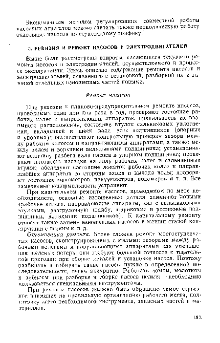 Организация ремонта. Более сложен ремонт многоступенчатых насосов, сконструированных с малыми зазорами между рабочими колесами и направляющими аппаратами для уменьшения щелевых потерь; они требуют большой точности и тщательной пригонки при сборке деталей и установке насоса. Поэтому разбирать и собирать такие насосы нужно в определенной последовательности, очень аккуратно. Работать ломом, молотком и зубилом при разборке и сборке насоса нельзя — необходимо пользоваться специальными инструментами.