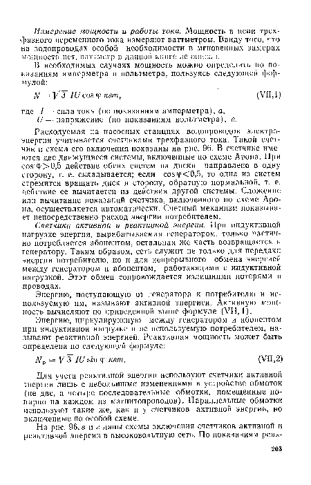 Расходуемая на насосных станциях водопроводов электроэнергия учитывается счетчиками трехфазного тока. Такой счетчик и схема его включения показаны на рис. 96. В счетчике имеются две движущиеся системы, включенные по схеме Арона. При cos ф>0,5 действие обеих систем на диски направлено в одну сторону, т. е. складывается; если созф<0,5, то одна из систем стремится вращать диск в сторону, обратную нормальной, т. е. действие ее вычитается из действия другой системы. Сложение или вычитание показаний счетчика, включенного по схеме Арона, осуществляется автоматически. Счетный механизм показывает непосредственно расход энергии потребителем.