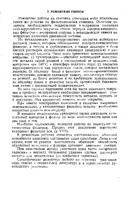 Ремонтные работы на станциях умягчения воды аналогичны таким же работам на фильтровальных станциях. Отличием являются необходимость поддержания в исправном состоянии антикоррозийного покрытия стенок корпуса водород-катионито-вых фильтров с внутренней стороны и периодическая замена неисправных колпачков дренажной системы.