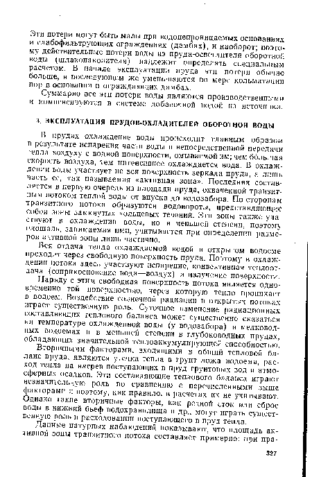 В прудах охлаждение воды происходит главным образом в результате испарения части воды и непосредственной передачи тепла воздуху с водной поверхности, омываемой им; чем большая скорость воздуха, тем интенсивнее охлаждается вода. В охлаждении воды участвует не вся поверхность зеркала пруда, а лишь часть ее, так называемая «активная зона». Последняя составляется в первую очередь из площади пруда, охваченной транзитным потоком теплой воды от впуска до водозабора. По сторонам транзитного потока образуются водовороты, представляющие собой зоны замкнутых кольцевых течений. Эти зоны также участвуют в охлаждении воды, но в меньшей степени, поэтому площадь, занимаемая ими, учитывается при определении размеров активной зоны лишь частично.