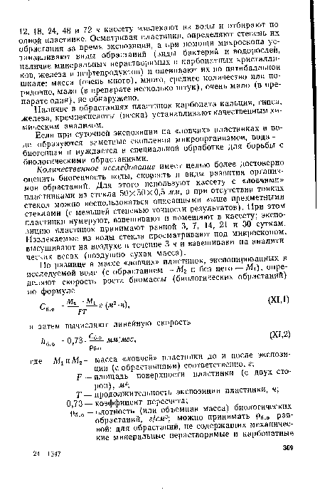 Количественное исследование имеет целью более достоверно оценить биогенность воды, скорость и виды развития организмов обрастаний. Для этого используют кассету с «ловчими» пластинками из стекла 50x50x0,5 мм, а при отсутствии тонких стекол можно воспользоваться описанными выше предметными стеклами (с меньшей степенью точности результатов). При этом пластинки нумеруют, взвешивают и помещают в кассету; экспозицию пластинок принимают равной 3, 7, 14, 21 и 30 суткам. Извлекаемые из воды стекла просматривают под микроскопом, высушивают на воздухе в течение 3 ч и взвешивают на аналитических весах (воздушно сухая масса).