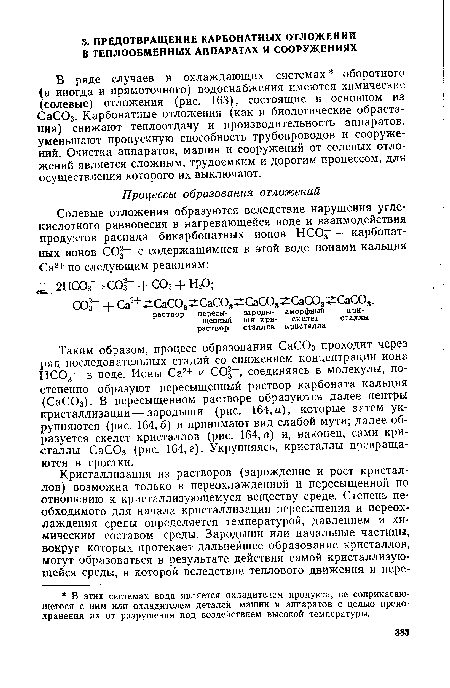 В ряде случаев в охлаждающих системах оборотного (а иногда и прямоточного) водоснабжения имеются химические (солевые) отложения (рис. 163), состоящие в основном из СаСОз. Карбонатные отложения (как и биологические обрастания) снижают теплоотдачу и производительность аппаратов, уменьшают пропускную способность трубопроводов и сооружений. Очистка аппаратов, машин и сооружений от солевых отложений является сложным, трудоемким и дорогим процессом, для осуществления которого их выключают.