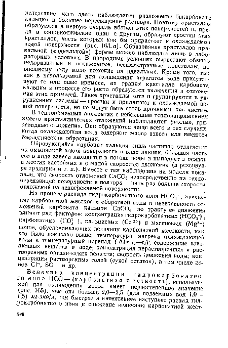 На процесс распада гидрокарбонатного иона НСО , изменение карбонатной жесткости оборотной воды и интенсивность отложений карбоната кальция СаСОз по тракту ее движения влияют ряд факторов: концентрация гидрокарбонатных (НСО ) , карбонатных (СО -), кальциевых (Са2+) и магниевых (М 2 ) ионов, обусловливающих величину карбонатной жесткости, как это было показано выше; температура нагрева охлаждающей воды и температурный перепад ( Д = 2—t ); содержание взвешенных веществ в воде; концентрация нерастворенных и растворенных органических веществ; скорость движения воды; концентрация растворенных солей (сухой остаток), в том числе ионов С1 , БО и др.