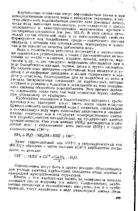 Карбонатные отложения могут образовываться также и при непосредственном контакте воды с продуктом (например, в системе оборотного водоснабжения очистки газа доменных печей), когда вода выполняет комплексную роль охладителя и среды, поглощающей и транспортирующей механические примеси и растворимые соединения (см. рис. 163,6). В этом случае химический состав оборотной воды и ее технологические свойства формируются под воздействием среды — химического состава продукта, с которым она соприкасается, температуры и давления и не зависят от качества добавочной воды.