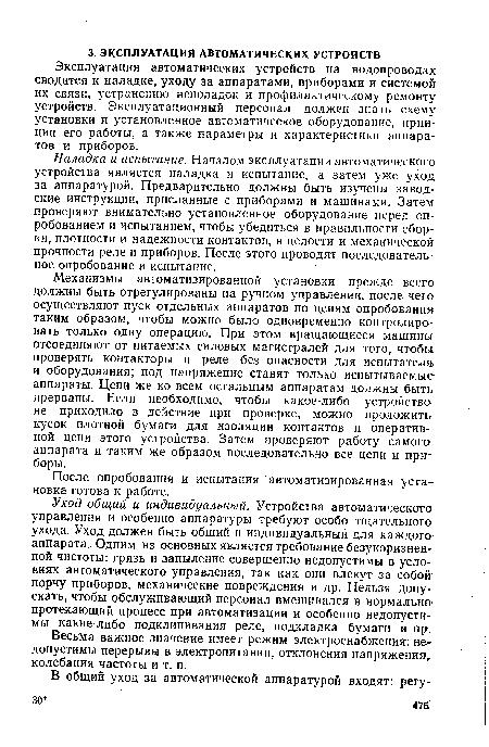 Наладка и испытание. Началом эксплуатации автоматического устройства является наладка и испытание, а затем уже уход за аппаратурой. Предварительно должны быть изучены заводские инструкции, присланные с приборами и машинами. Затем проверяют внимательно установленное оборудование перед опробованием и испытанием, чтобы убедиться в правильности сборки, плотности и надежности контактов, в целости и механической прочности реле и приборов. После этого проводят последовательное опробование и испытание.