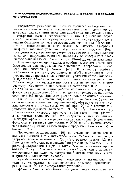 Разработка рациональной модели процесса осаждения фосфатов из сточных вод с использованием солей алюминия затруднена, так как химическое взаимодействие между алюминием и фосфатом изучено недостаточно полно. Применение сернокислого алюминия на водопроводных станциях связано с получением большого количества водопроводного осадка. Исследования по использованию этого осадка в качестве адсорбента фосфатов довольно успешно продвигаются за рубежом. Водопроводный осадок рассматривается не как отходы, а как исходное сырье для получения сорбента, поскольку он содержит в своем составе максимальное количество, до 30—40%, окиси алюминия.