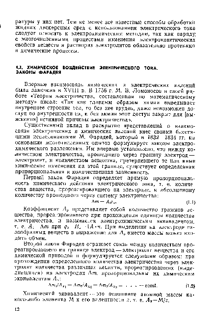 Существенный вклад в раскрытие представлений о взаимосвязи электрических и химических явлений внес своими блестящими исследованиями М. Фарадей, который в 1832—1834 гг. на основании многочисленных опытов формулирует законы электрохимического разложения. Им впервые установлено, что между количеством электричества, прошедшего через границу электрод — электролит, и количеством вещества, претерпевшего те или иные химические изменения на этой границе, существует определенная пропорциональная и количественная зависимость.