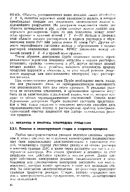 Таким образом, диаграммы Пурбе позволяют оценить термодинамически вероятное поведение металлов в водных растворах, установить пределы потенциалов и pH, внутри которых данный металл должен быть устойчив, выяснить химическую природу продуктов коррозии и обосновать, за счет какой реакции (выделения водорода или восстановления кислорода) идет растворение металла.