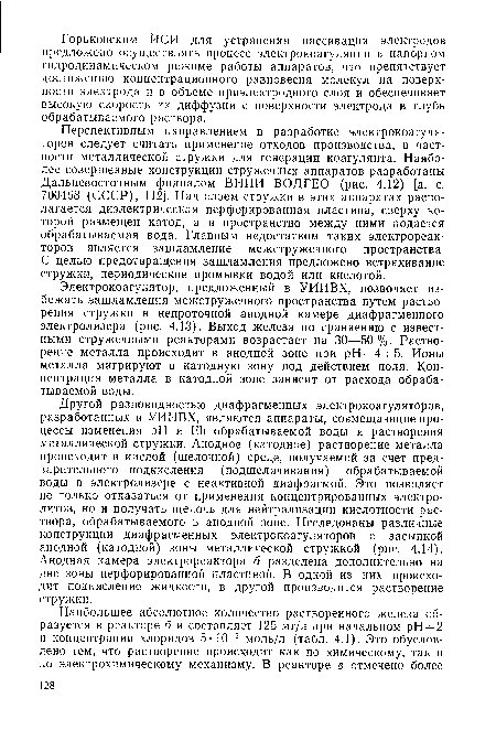 Электрокоагулятор, предложенный в УИИВХ, позволяет избежать зашламления межстружечного пространства путем растворения стружки в непроточной анодной камере диафрагменного электролизера (рис. 4.13). Выход железа по сравнению с известными стружечными реакторами возрастает на 30—50 %. Растворение металла происходит в анодной зоне при pH = 4- -5. Ионы металла мигрируют в катодную зону под действием поля. Концентрация металла в катодной зоне зависит от расхода обрабатываемой воды.