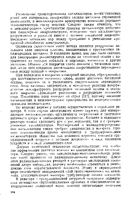 По второму варианту катализ осуществляется в отдельном реакторе. В этом случае электролизер может служить для минерализации легкоокисляемых органических загрязнений и получения активного хлора в необходимом количестве. Катализ в отдельном реакторе можно проводить как с растворенным, так и с гранулированным катализатором. Растворенные и мелкодиспергирован-ные катализаторы также требуют улавливания и возврата. Процесс технологически проще выполняется с гранулированными катализаторами. Известны два основных варианта контакта гранулированной загрузки с потоком жидкости — в виде насыпных устройств и в виде взвешенного слоя.