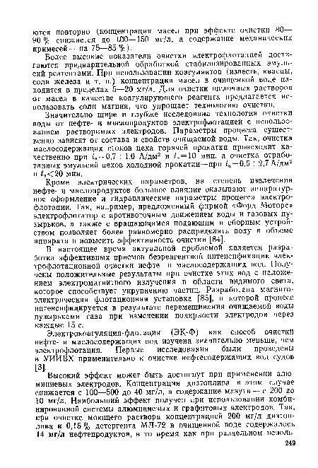 Кроме электрических параметров, на степень извлечения нефте- и маслопродуктов большое влияние оказывают аппаратурное оформление и гидравлические параметры процесса электрофлотации. Так, например, предложенный фирмой «Форд Моторе» электрофлотатор с противоточным движением воды и газовых пузырьков, а также с вращающимся подающим и сборным устройством позволяет более равномерно распределять воду в объеме аппарата и повысить эффективность очистки [84].