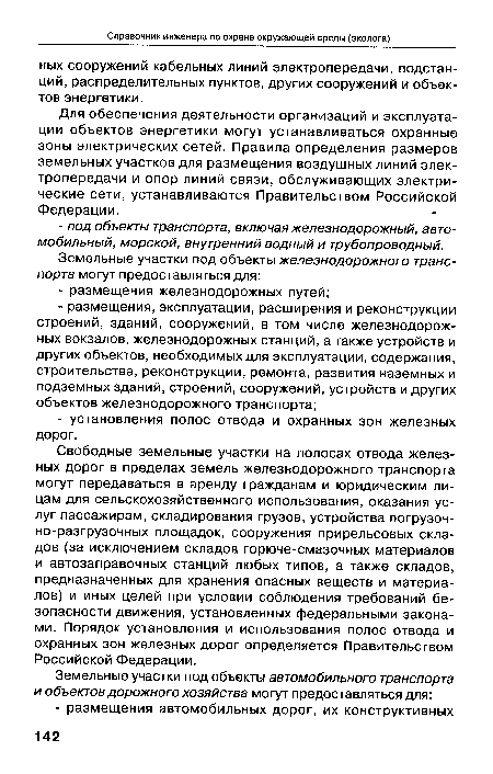 Свободные земельные участки на полосах отвода железных дорог в пределах земель железнодорожного транспорта могут передаваться в аренду гражданам и юридическим лицам для сельскохозяйственного использования, оказания услуг пассажирам, складирования грузов, устройства погрузочно-разгрузочных площадок, сооружения прирельсовых складов (за исключением складов горюче-смазочных материалов и автозаправочных станций любых типов, а также складов, предназначенных для хранения опасных веществ и материалов) и иных целей при условии соблюдения требований безопасности движения, установленных федеральными законами. Порядок установления и использования полос отвода и охранных зон железных дорог определяется Правительством Российской Федерации.