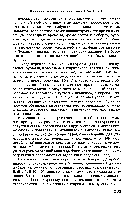 Буровые сточные воды сильно загрязнены диспергированной глиной, нефтью, смазочными маслами, поверхностно-активными веществами, выбуренной породой, солями и т.д. Непостоянство состава стоков создает трудности при их очистке. До последнего времени, кроме отстоя в амбарах, буровые сточные воды не подвергались никакой очистке. Большое количество сточных вод, содержащих токсичные реагенты, выбуренную породу, масла, нефть и т.д. фильтруется вблизи буровых в подземные воды через зону аэрации. На буровые сточные воды приходится наибольший объем отходов бурения.