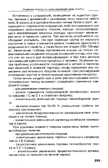 Устойчивость сооружений, возводимых на льдистых грунтах, связана с динамикой и размерами зоны сезонно-талого слоя. В результате дополнительного потока тепла в грунт, исходящего от строящихся сооружений, либо возникающего при нарушении растительного покрова, хорошо теплоизолирующего нижележащие мерзлые породы, происходит увеличение зоны оттаивания грунтов. При расчетах устойчивости необходимо учитывать, что при переходе грунта из мерзлого состояния в талое отмечается резкое снижение прочности и ухудшение его свойств, а также большие осадки (100-700 мм/ м). Увеличение глубины протаивания опасно не только неравномерными осадками несущих оснований и опор, но и тем, что оно во много раз интенсифицирует и без того активно протекающие криогенные процессы и явления. Особенно остра проблема устойчивости сооружений в летний и переходные весенний и осенний периоды, когда нарушение или изменение растительного покрова вызывает прогрессирующее оттаивание грунтов и сопутствующие криогенные процессы.