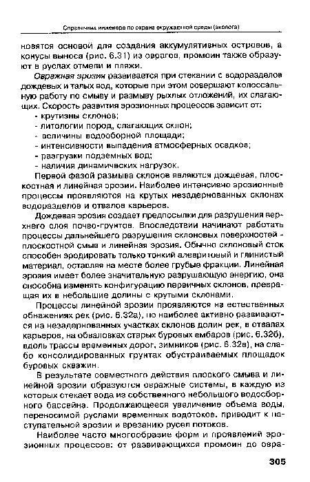 Дождевая эрозия создает предпосылки для разрушения верхнего слоя почво-грунтов. Впоследствии начинают работать процессы дальнейшего разрушения склоновых поверхностей -плоскостной смыв и линейная эрозия. Обычно склоновый сток способен эродировать только тонкий алевритовый и глинистый материал, оставляя на месте более грубые фракции. Линейная эрозия имеет более значительную разрушающую энергию, она способна изменять конфигурацию первичных склонов, превращая их в небольшие долины с крутыми склонами.