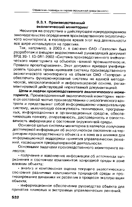 Так, например, в 2003 г. в системе ОАО «Газпром» был разработан и внедрен ведомственный руководящий документ ВРД 39-1.13-081-2003 «Система производственного экологического мониторинга на объектах газовой промышленности. Правила проектирования». Этот документ призван унифицировать процесс проектирования системы производственного экологического мониторинга на объектах ОАО «Газпром» и обеспечить функционирование системы на единой методической, метрологической и информационной основе, регламентируемой действующей нормативной документацией.