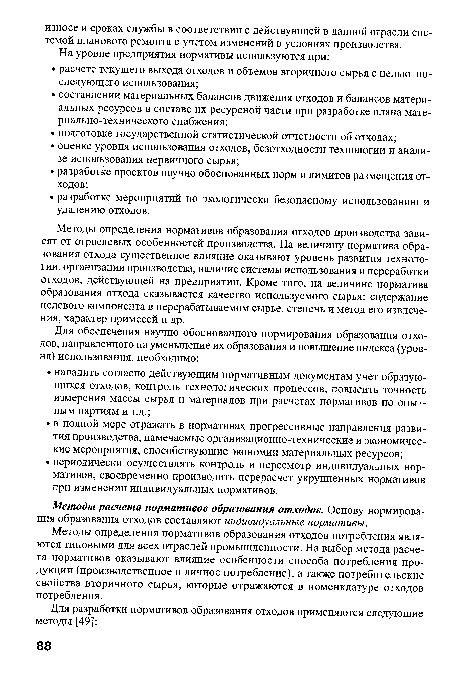 Методы определения нормативов образования отходов производства зависят от отраслевых особенностей производства. На величину норматива образования отхода существенное влияние оказывают уровень развития технологии, организации производства, наличие системы использования и переработки отходов, действующей на предприятии. Кроме того, на величине норматива образования отхода сказывается качество используемого сырья: содержание целевого компонента в перерабатываемом сырье, степень и метод его извлечения, характер примесей и др.