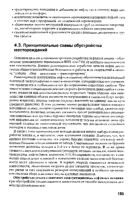 Равномерность поступления нефти в скважину обеспечивается неизменной толщиной эксплуатируемого пласта-коллектора, однородностью его строения, что проявляется в стабильности его фильтрационно-емкостных свойств. При таком условно стационарном режиме скорость фильтрации движущейся к скважине жидкости при постоянном расходе возрастает. Таким образом, при перемещении единицы объема жидкости по направлению к скважине будут непрерывно возрастать затраты энергии (перепад давлений) на единицу длины пути (градиент давления). В этих условиях знание распределения энергетического потенциала залежи, которое отражается с помощью карт изобар, является первостепенным, поскольку позволяет составить проект рационального размещения одиночных или кустовых буровых площадок. Однако получение достоверной Информации по энергетическому потенциалу залежи возможно лишь при высокой степени ее геологической изученности, что достигается стадийным подходом к освоению месторождения.