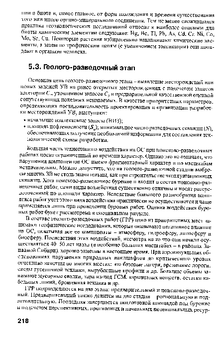 Большая часть техногенного воздействия на ОС при поисково-разведочных работах носит ограниченный во времени характер. Однако это не означает, что нарушения компонентов ОС имеют фрагментарный характер и по масштабам незначительны. Можно допустить, что на геолого-разведочной стадии выбросы многих ЗВ не столь значительны, как при строительстве эксплуатационных скважин. Хотя поисково-разведочное бурение и входит в состав поисково-раз-ведочных работ, сами виды воздействия существенно отличны и носят рассредоточенный по площади характер. Вследствие большого разнообразия комплекса работ учет этого вида воздействия практически не осуществляется и чаще применяется лишь при проведении буровых работ. Оценка воздействия буровых работ будет рассмотрена в специальном разделе.