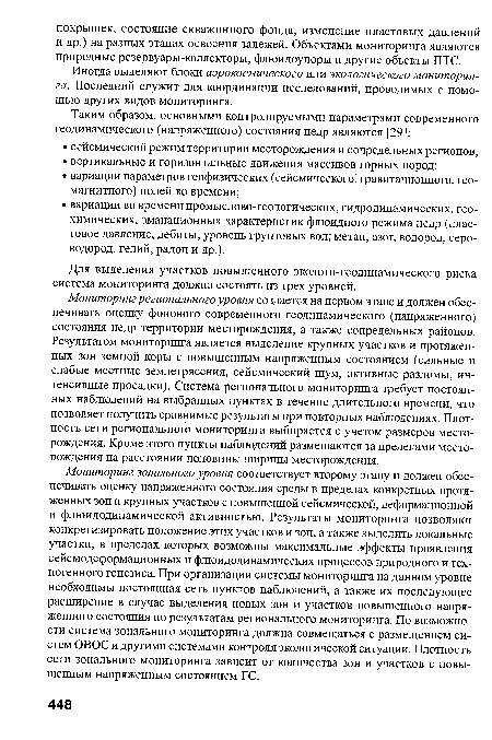 Мониторинг регионального уровня создается на первом этапе и должен обеспечивать оценку фонового современного геодинамического (напряженного) состояния недр территории месторождения, а также сопредельных районов. Результатом мониторинга является выделение крупных участков и протяженных зон земной коры с повышенным напряженным состоянием (сильные и слабые местные землетрясения, сейсмический шум, активные разломы, интенсивные просадки). Система регионального мониторинга требует постоянных наблюдений на выбранных пунктах в течение длительного времени, что позволяет получить сравнимые результаты при повторных наблюдениях. Плотность сети регионального мониторинга выбирается с учетом размеров месторождения. Кроме этого пункты наблюдений размещаются за пределами месторождения на расстоянии половины ширины месторождения.