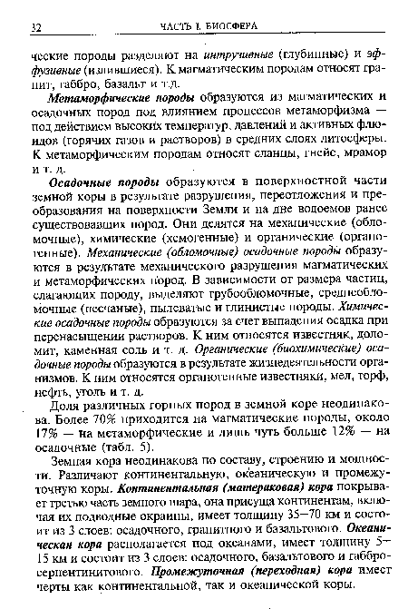 Земная кора неодинакова по составу, строению и мощности. Различают континентальную, океаническую и промежуточную коры. Континентальная (материковая) кора покрывает третью часть земного шара, она присуща континентам, включая их подводные окраины, имеет толщину 35—70 км и состоит из 3 слоев: осадочного, гранитного и базальтового. Океаническая кора располагается под океанами, имеет толщину 5— 15 км и состоит из 3 слоев: осадочного, базальтового и габбро-серпентинитового. Промежуточная (переходная) кора имеет черты как континентальной, так и океанической коры.