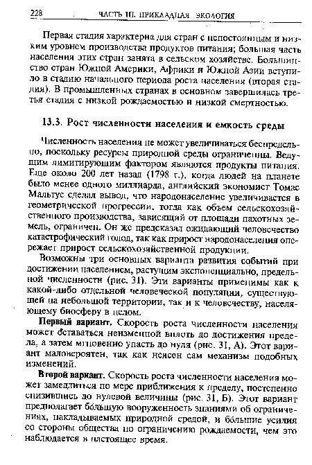 Второй вариант. Скорость роста численности населения может замедлиться по мере приближения к пределу, постепенно снизившись до нулевой величины (рис. 31, Б). Этот вариант предполагает большую вооруженность знаниями об ограничениях, накладываемых природной средой, и ббльшие усилия со стороны общества по ограничению рождаемости, чем это наблюдается в настоящее время.