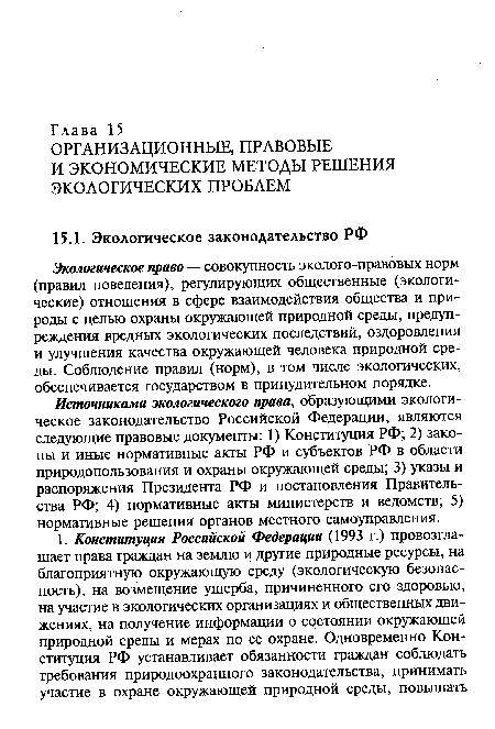 Источниками экологического права, образующими экологическое законодательство Российской Федерации, являются следующие правовые документы: 1) Конституция РФ; 2) законы и иные нормативные акты РФ и субъектов РФ в области природопользования и охраны окружающей среды; 3) указы и распоряжения Президента РФ и постановления Правительства РФ; 4) нормативные акты министерств и ведомств; 5) нормативные решения органов местного самоуправления.