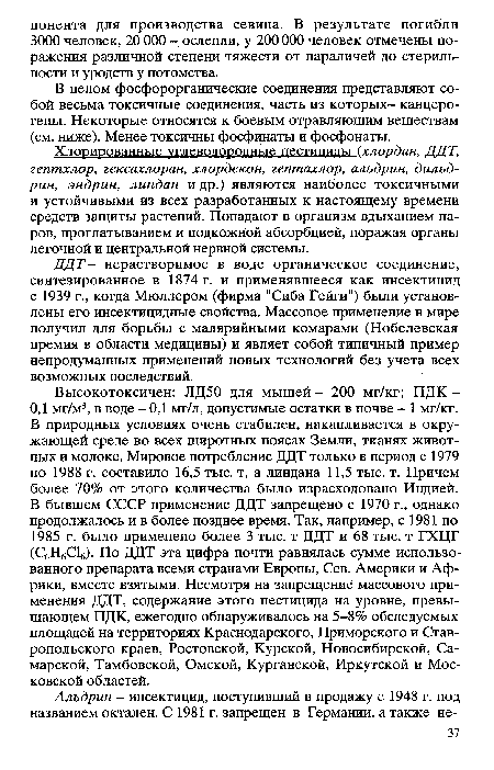 ДДТ - нерастворимое в воде органическое соединение, синтезированное в 1874 г. и применявшееся как инсектицид с 1939 г., когда Мюллером (фирма "Сиба Гейги") были установлены его инсектицидные свойства. Массовое применение в мире получил для борьбы с малярийными комарами (Нобелевская премия в области медицины) и являет собой типичный пример непродуманных применений новых технологий без учета всех возможных последствий.