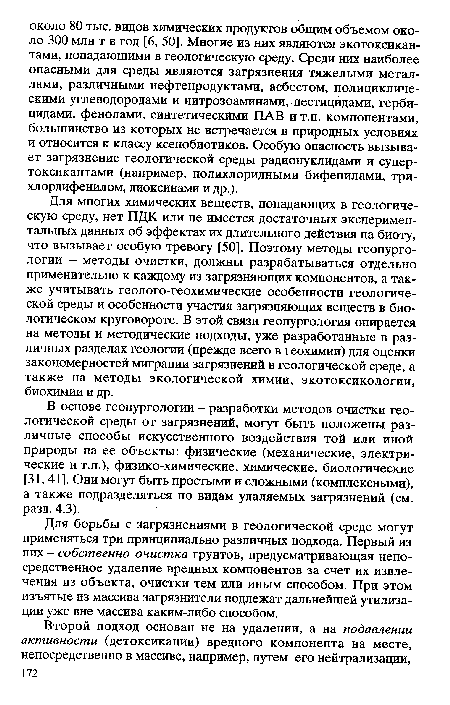 Для многих химических веществ, попадающих в геологическую среду, нет ПДК или не имеется достаточных экспериментальных данных об эффектах их длительного действия на биоту, что вызывает особую тревогу [50]. Поэтому методы геопургологии - методы очистки, должны разрабатываться отдельно применительно к каждому из загрязняющих компонентов, а также учитывать геолого-геохимические особенности геологической среды и особенности участия загрязняющих веществ в биологическом круговороте. В этой связи геопургология опирается на методы и методические подходы, уже разработанные в различных разделах геологии (прежде всего в геохимии) для оценки закономерностей миграции загрязнений в геологической среде, а также на методы экологической химии, экотоксикологии, биохимии и др.