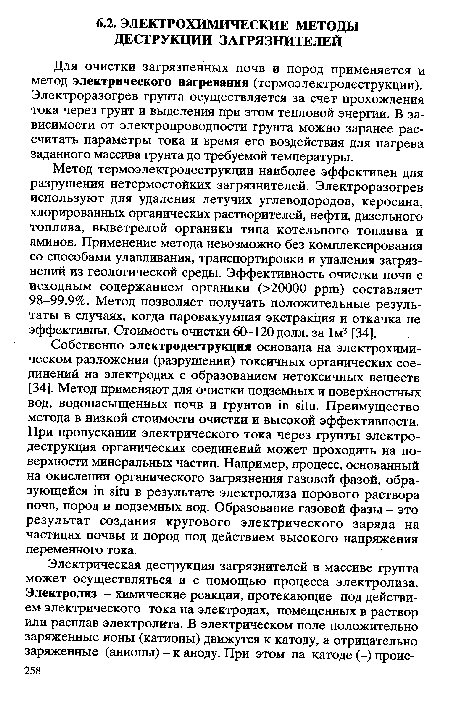 Для очистки загрязненных почв и пород применяется и метод электрического нагревания (термоэлектродеструкции). Электроразогрев грунта осуществляется за счет прохождения тока через грунт и выделения при этом тепловой энергии. В зависимости от электропроводности грунта можно заранее рассчитать параметры тока и время его воздействия для нагрева заданного массива грунта до требуемой температуры.