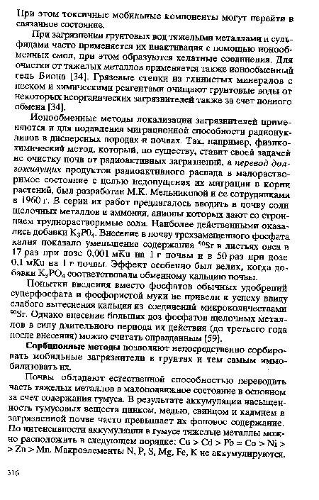 При загрязнении грунтовых вод тяжелыми металлами и сульфидами часто применяется их инактивация с помощью ионообменных смол, при этом образуются хелатные соединения. Для очистки от тяжелых металлов применяется также ионообменный гель Биона [34]. Грязевые стенки из глинистых минералов с песком и химическими реагентами очищают грунтовые воды от некоторых неорганических загрязнителей также за счет ионного обмена [34].