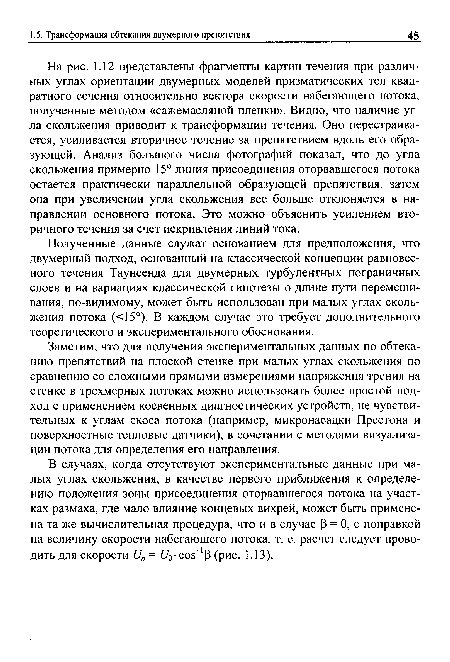 Заметим, что для получения экспериментальных данных по обтеканию препятствий на плоской стенке при малых углах скольжения по сравнению со сложными прямыми измерениями напряжения трения на стенке в трехмерных потоках можно использовать более простой подход с применением косвенных диагностических устройств, не чувствительных к углам скоса потока (например, микронасадки Престона и поверхностные тепловые датчики), в сочетании с методами визуализации потока для определения его направления.