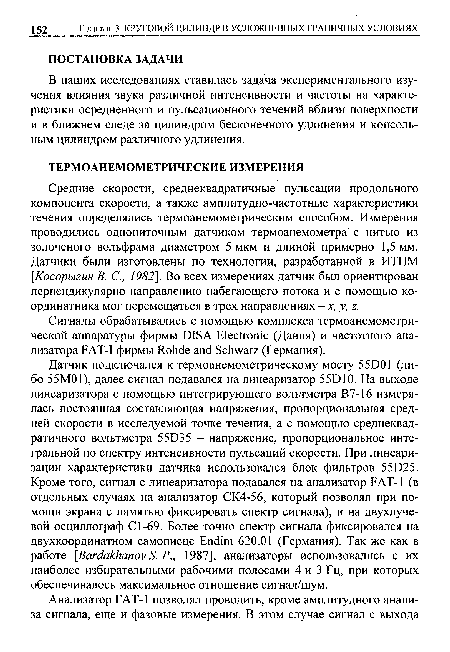 Средние скорости, среднеквадратичные пульсации продольного компонента скорости, а также амплитудно-частотные характеристики течения определялись термоанемометрическим способом. Измерения проводились однониточным датчиком термоанемометра с нитью из золоченого вольфрама диаметром 5 мкм и длиной примерно 1,5 мм. Датчики были изготовлены по технологии, разработанной в ИТПМ [Косорыгин В. С., 1982]. Во всех измерениях датчик был ориентирован перпендикулярно направлению набегающего потока и с помощью ко-ординатника мог перемещаться в трех направлениях - х, у, z.