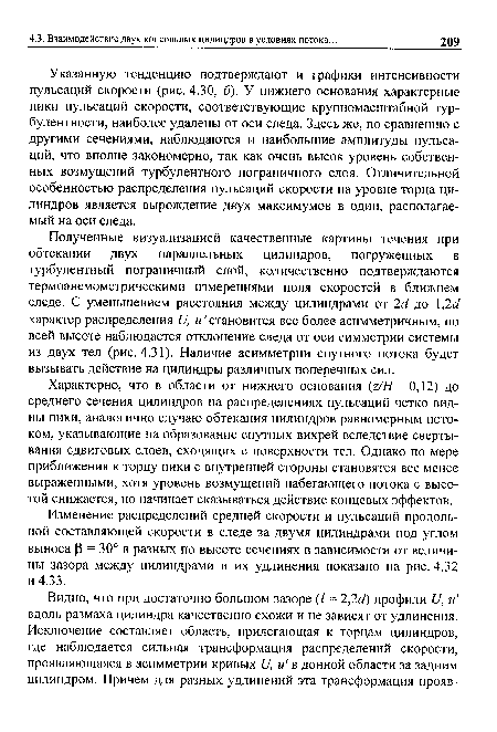 Указанную тенденцию подтверждают и графики интенсивности пульсаций скорости (рис. 4.30, б). У нижнего основания характерные пики пульсаций скорости, соответствующие крупномасштабной турбулентности, наиболее удалены от оси следа. Здесь же, по сравнению с другими сечениями, наблюдаются и наибольшие амплитуды пульсаций, что вполне закономерно, так как очень высок уровень собственных возмущений турбулентного пограничного слоя. Отличительной особенностью распределения пульсаций скорости на уровне торца цилиндров является вырождение двух максимумов в один, располагаемый на оси следа.