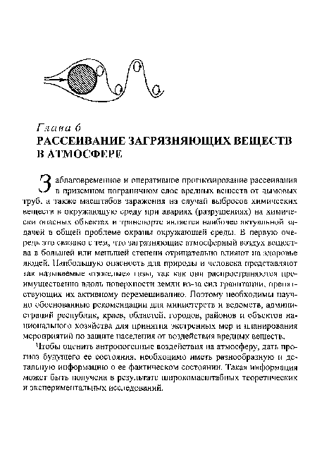 Заблаговременное и оперативное прогнозирование рассеивания в приземном пограничном слое вредных веществ от дымовых труб, а также масштабов заражения на случай выбросов химических веществ в окружающую среду при авариях (разрушениях) на химически опасных объектах и транспорте является наиболее актуальной задачей в общей проблеме охраны окружающей среды. В первую очередь это связано с тем, что загрязняющие атмосферный воздух вещества в большей или меньшей степени отрицательно влияют на здоровье людей. Наибольшую опасность для природы и человека представляют так называемые «тяжелые» газы, так как они распространяются преимущественно вдоль поверхности земли из-за сил гравитации, препятствующих их активному перемешиванию. Поэтому необходимы научно обоснованные рекомендации для министерств и ведомств, администраций республик, краев, областей, городов, районов и объектов национального хозяйства для принятия экстренных мер и планирования мероприятий по защите населения от воздействия вредных веществ.