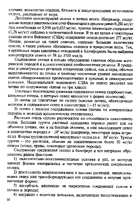 Растения очень сильно различаются по способности накапливать селен. Большая группа растений одинаково хорошо растет как на обычных почвах, так и на богатых селеном, и они накапливают селен в количествах порядка п • 103 мг/кг (например, некоторые виды астрагала). Вторая группа растений накапливает селен до п ■ 102 мг/кг. Третья группа — это растения, обычно не накапливающие более 50 мг/кг селена (злаки, травы, некоторые древесные породы).