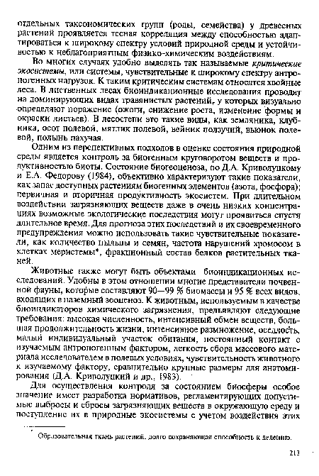 Животные также могут быть объектами биоиндикационных исследований. Удобны в этом отношении многие представители почвенной фауны, которые составляют 90—99 % биомассы и 95 % всех видов, входящих в наземный зооценоз. К животным, используемым в качестве биоиндикаторов химического загрязнения, предъявляют следующие требования: высокая численность, интенсивный обмен веществ, большая продолжительность жизни, интенсивное размножение, оседлость, малый индивидуальный участок обитания, постоянный контакт с изучаемым антропогенным фактором, легкость сбора массового материала исследователем в полевых условиях, чувствительность животного к изучаемому фактору, сравнительно крупные размеры для анатомирования (Д.А. Криволуцкий и др., 1983).